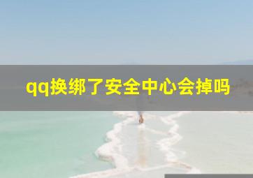 qq换绑了安全中心会掉吗