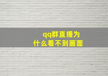 qq群直播为什么看不到画面