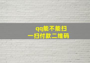 qq能不能扫一扫付款二维码