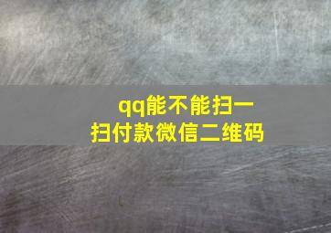 qq能不能扫一扫付款微信二维码