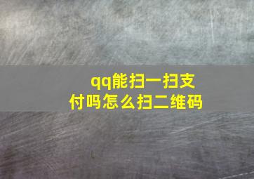 qq能扫一扫支付吗怎么扫二维码