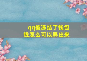 qq被冻结了钱包钱怎么可以弄出来