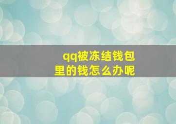 qq被冻结钱包里的钱怎么办呢