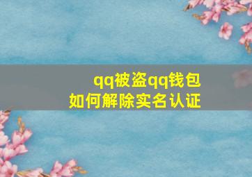 qq被盗qq钱包如何解除实名认证