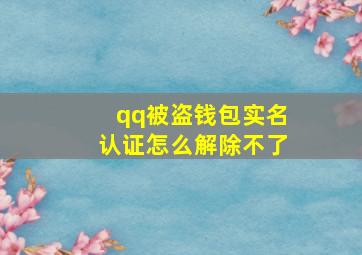 qq被盗钱包实名认证怎么解除不了