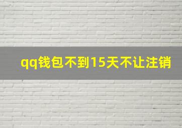 qq钱包不到15天不让注销