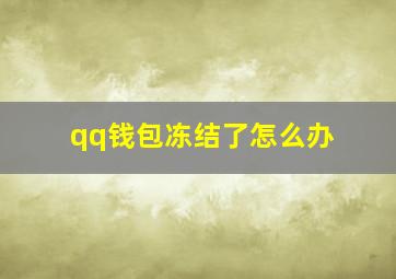 qq钱包冻结了怎么办