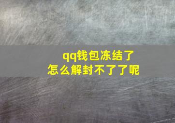 qq钱包冻结了怎么解封不了了呢