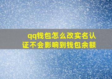 qq钱包怎么改实名认证不会影响到钱包余额