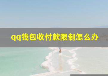 qq钱包收付款限制怎么办