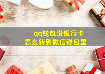 qq钱包没银行卡怎么转到微信钱包里