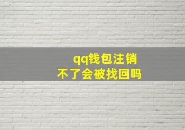 qq钱包注销不了会被找回吗