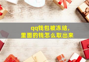 qq钱包被冻结,里面的钱怎么取出来