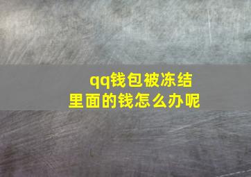 qq钱包被冻结里面的钱怎么办呢