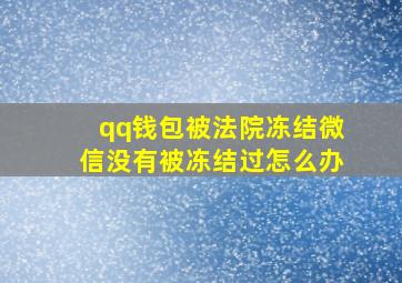 qq钱包被法院冻结微信没有被冻结过怎么办