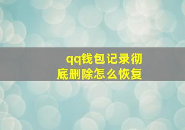 qq钱包记录彻底删除怎么恢复