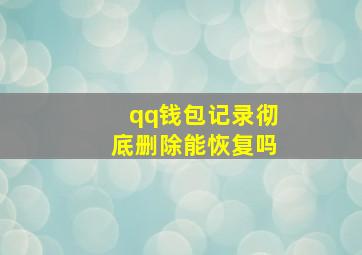 qq钱包记录彻底删除能恢复吗