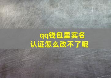 qq钱包里实名认证怎么改不了呢