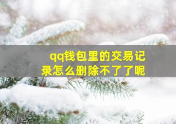 qq钱包里的交易记录怎么删除不了了呢