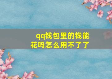 qq钱包里的钱能花吗怎么用不了了