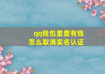 qq钱包里面有钱怎么取消实名认证