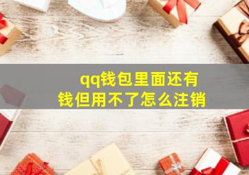 qq钱包里面还有钱但用不了怎么注销