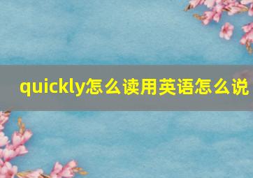 quickly怎么读用英语怎么说