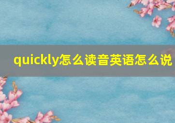 quickly怎么读音英语怎么说