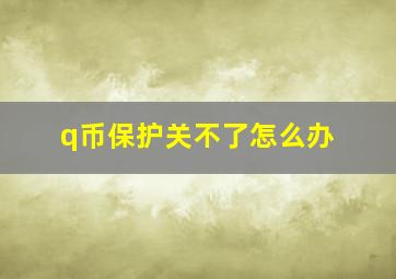 q币保护关不了怎么办