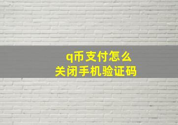 q币支付怎么关闭手机验证码