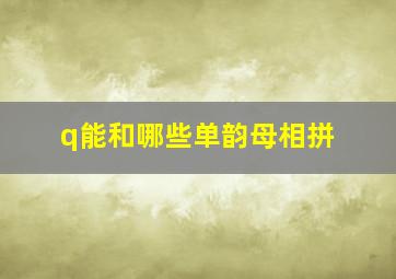 q能和哪些单韵母相拼