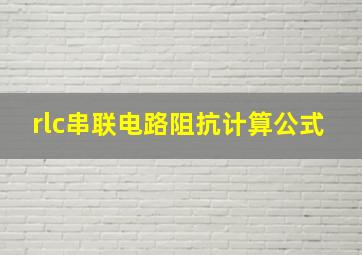 rlc串联电路阻抗计算公式