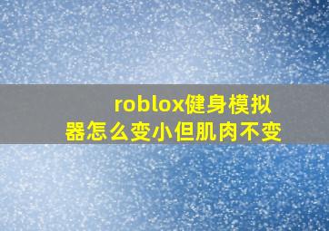 roblox健身模拟器怎么变小但肌肉不变