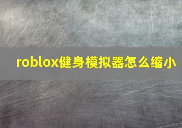 roblox健身模拟器怎么缩小