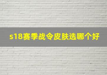 s18赛季战令皮肤选哪个好