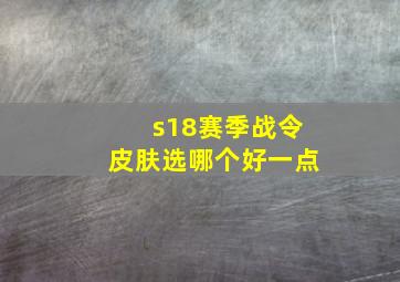 s18赛季战令皮肤选哪个好一点