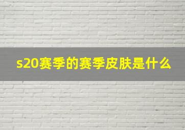 s20赛季的赛季皮肤是什么