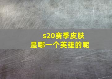 s20赛季皮肤是哪一个英雄的呢