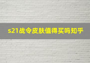 s21战令皮肤值得买吗知乎