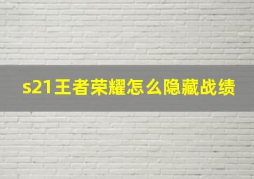 s21王者荣耀怎么隐藏战绩