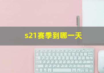 s21赛季到哪一天