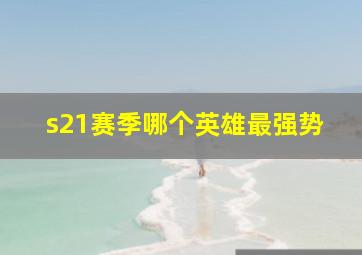 s21赛季哪个英雄最强势