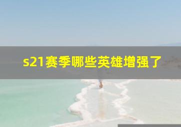 s21赛季哪些英雄增强了