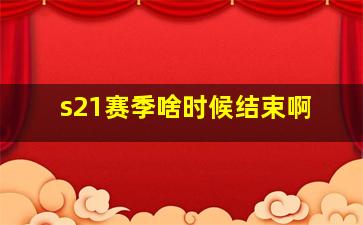 s21赛季啥时候结束啊