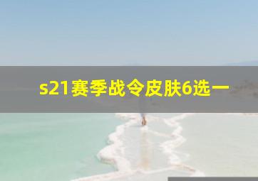 s21赛季战令皮肤6选一