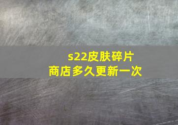 s22皮肤碎片商店多久更新一次