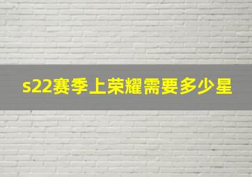 s22赛季上荣耀需要多少星