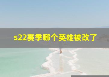 s22赛季哪个英雄被改了