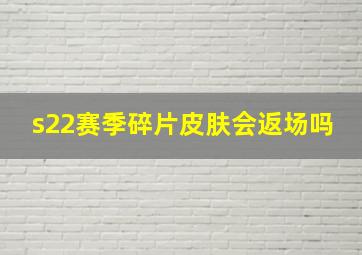 s22赛季碎片皮肤会返场吗