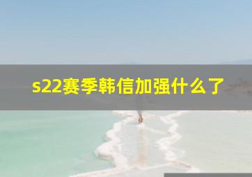 s22赛季韩信加强什么了